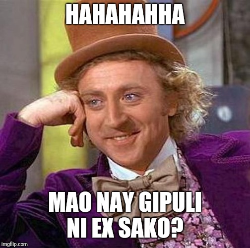 Creepy Condescending Wonka | HAHAHAHHA; MAO NAY GIPULI NI EX SAKO? | image tagged in memes,creepy condescending wonka | made w/ Imgflip meme maker