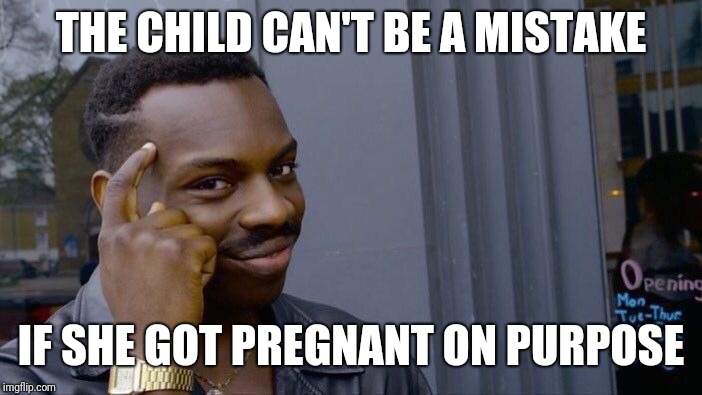 Roll Safe Think About It Meme | THE CHILD CAN'T BE A MISTAKE IF SHE GOT PREGNANT ON PURPOSE | image tagged in memes,roll safe think about it | made w/ Imgflip meme maker