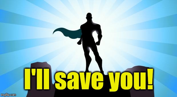 Superhero | I'll save you! | image tagged in superhero | made w/ Imgflip meme maker