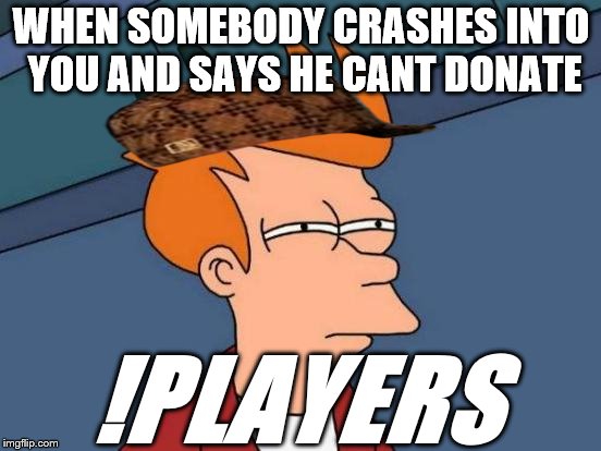 Futurama Fry Meme | WHEN SOMEBODY CRASHES INTO YOU AND SAYS HE CANT DONATE; !PLAYERS | image tagged in memes,futurama fry,scumbag | made w/ Imgflip meme maker