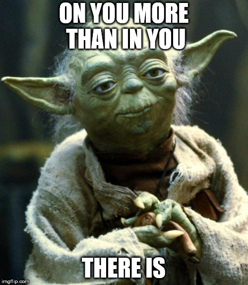 Star Wars Yoda Meme | ON YOU MORE THAN IN YOU THERE IS | image tagged in memes,star wars yoda | made w/ Imgflip meme maker