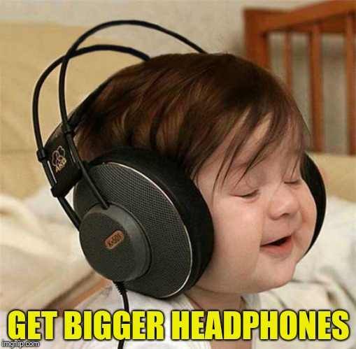 Listening to the Who | GET BIGGER HEADPHONES | image tagged in listening to the who | made w/ Imgflip meme maker