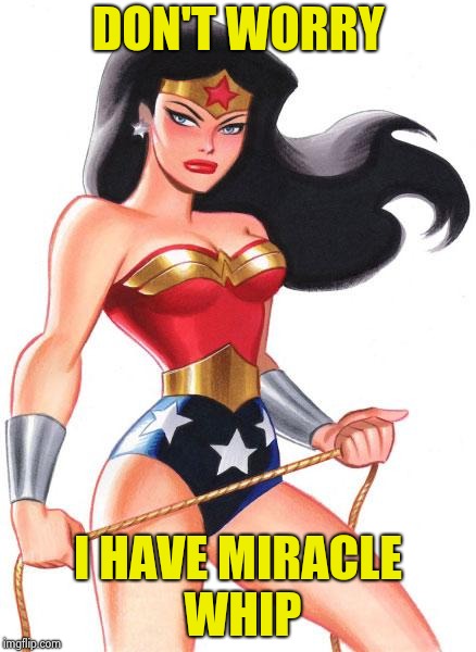 Wonder Woman | DON'T WORRY I HAVE MIRACLE WHIP | image tagged in wonder woman | made w/ Imgflip meme maker