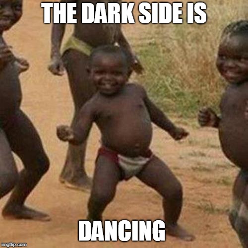 Third World Success Kid Meme | THE DARK SIDE IS; DANCING | image tagged in memes,third world success kid | made w/ Imgflip meme maker