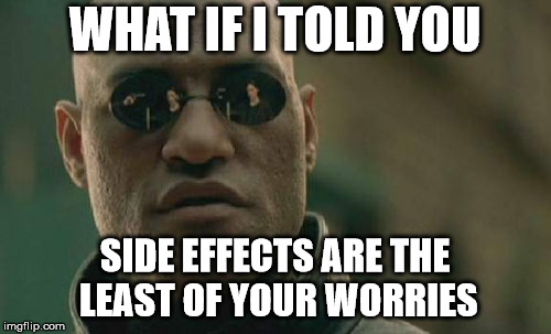 Matrix Morpheus Meme | WHAT IF I TOLD YOU SIDE EFFECTS ARE THE LEAST OF YOUR WORRIES | image tagged in memes,matrix morpheus | made w/ Imgflip meme maker