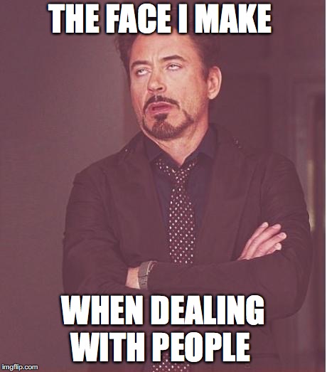 iron man eye roll | THE FACE I MAKE; WHEN DEALING WITH PEOPLE | image tagged in iron man eye roll | made w/ Imgflip meme maker