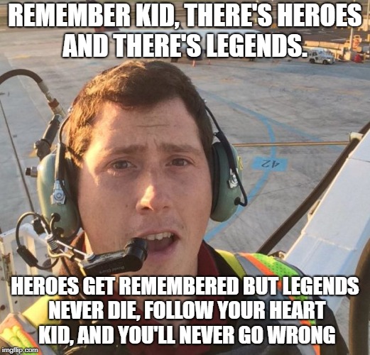 Richard Russell | REMEMBER KID, THERE'S HEROES AND THERE'S LEGENDS. HEROES GET REMEMBERED BUT LEGENDS NEVER DIE, FOLLOW YOUR HEART KID, AND YOU'LL NEVER GO WRONG | image tagged in richard russell,airplane,stolen,video games,news | made w/ Imgflip meme maker