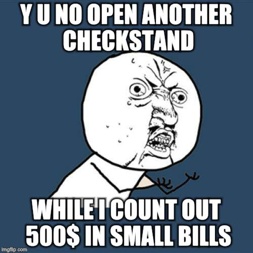 Y U No Meme | Y U NO OPEN ANOTHER CHECKSTAND WHILE I COUNT OUT 500$ IN SMALL BILLS | image tagged in memes,y u no | made w/ Imgflip meme maker