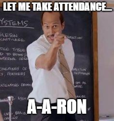 Substitute Teacher(You Done Messed Up A A Ron) | LET ME TAKE ATTENDANCE... A-A-RON | image tagged in substitute teacheryou done messed up a a ron | made w/ Imgflip meme maker