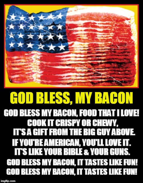 There's Something Truly American about Bacon -and now it has a song | GOD BLESS, MY BACON | image tagged in vince vance,bacon,i love bacon,god bless america,american flag,bacon flag | made w/ Imgflip meme maker