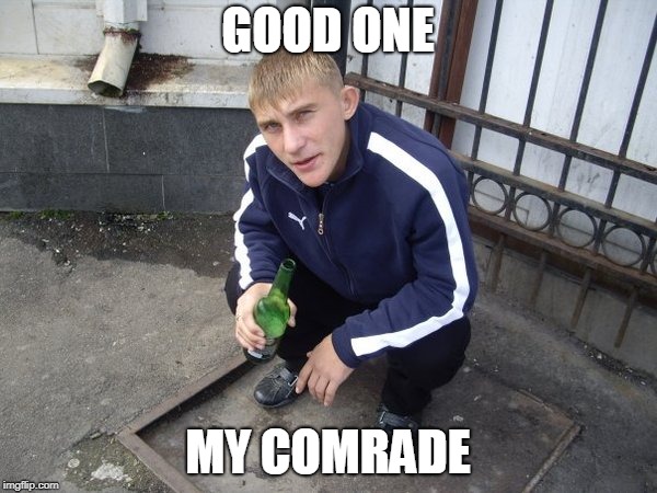 Gopnik | GOOD ONE MY COMRADE | image tagged in gopnik | made w/ Imgflip meme maker