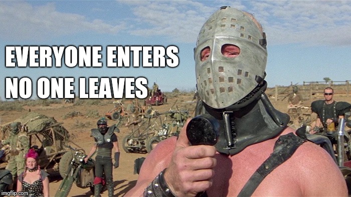 Humungus Mad Max Road Warrior | EVERYONE ENTERS NO ONE LEAVES | image tagged in humungus mad max road warrior | made w/ Imgflip meme maker