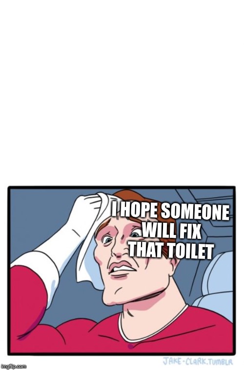 I HOPE SOMEONE WILL FIX THAT TOILET | made w/ Imgflip meme maker