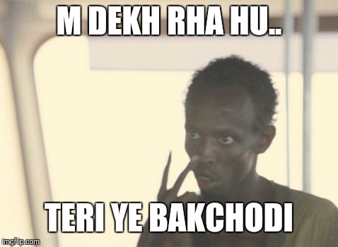 I'm The Captain Now | M DEKH RHA HU.. TERI YE BAKCHODI | image tagged in memes,i'm the captain now | made w/ Imgflip meme maker