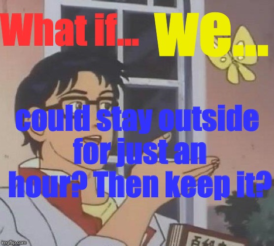 Is This A Pigeon Meme | What if... we... could stay outside for just an hour? Then keep it? | image tagged in memes,is this a pigeon | made w/ Imgflip meme maker