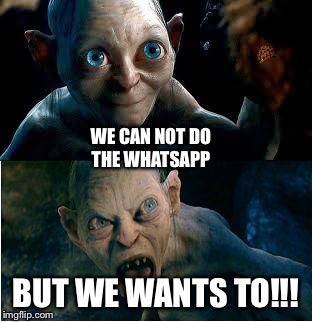 Gollum | WE CAN NOT DO THE WHATSAPP; BUT WE WANTS TO!!! | image tagged in gollum,scumbag | made w/ Imgflip meme maker