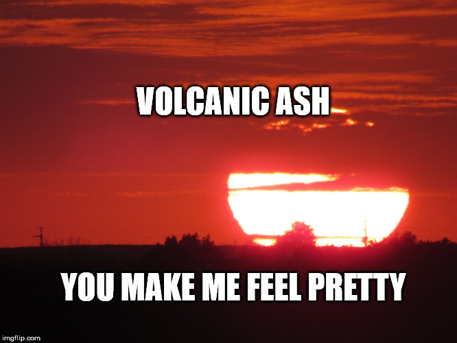 Red sunset | VOLCANIC ASH YOU MAKE ME FEEL PRETTY | image tagged in red sunset | made w/ Imgflip meme maker
