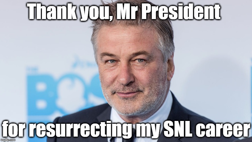 It seems there's never a shortage of topics | Thank you, Mr President; for resurrecting my SNL career | image tagged in alec baldwin,snl,trump,comedy | made w/ Imgflip meme maker