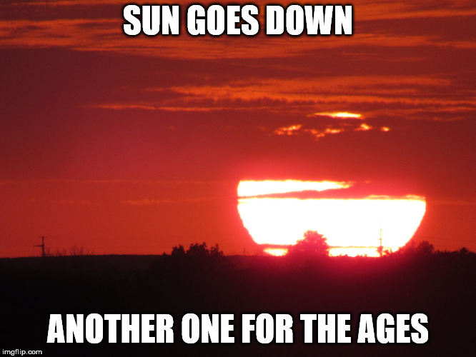 Red sunset | SUN GOES DOWN ANOTHER ONE FOR THE AGES | image tagged in red sunset | made w/ Imgflip meme maker