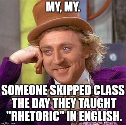 Creepy Condescending Wonka Meme | MY, MY. SOMEONE SKIPPED CLASS THE DAY THEY TAUGHT "RHETORIC" IN ENGLISH. | image tagged in memes,creepy condescending wonka | made w/ Imgflip meme maker