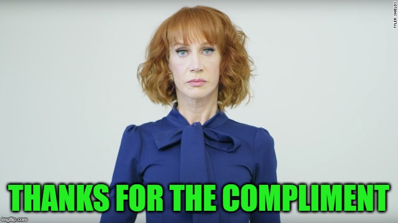 Kathy Griffin  | THANKS FOR THE COMPLIMENT | image tagged in kathy griffin | made w/ Imgflip meme maker