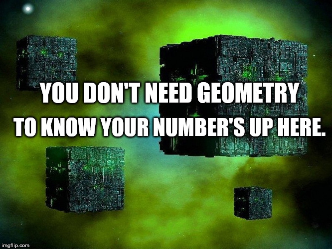 borg cubes | YOU DON'T NEED GEOMETRY TO KNOW YOUR NUMBER'S UP HERE. | image tagged in borg cubes | made w/ Imgflip meme maker