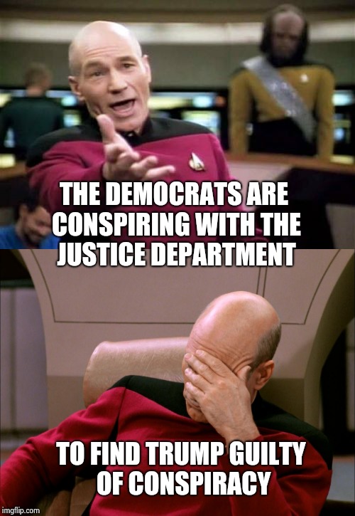 That's as stupid as it sounds | THE DEMOCRATS ARE CONSPIRING WITH THE JUSTICE DEPARTMENT; TO FIND TRUMP GUILTY OF CONSPIRACY | image tagged in captain picard facepalm,injustice,democrats,why is the fbi here,fbi lacks conviction | made w/ Imgflip meme maker
