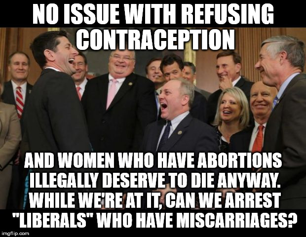 Republicans Senators laughing | NO ISSUE WITH REFUSING CONTRACEPTION AND WOMEN WHO HAVE ABORTIONS ILLEGALLY DESERVE TO DIE ANYWAY. WHILE WE'RE AT IT, CAN WE ARREST "LIBERAL | image tagged in republicans senators laughing | made w/ Imgflip meme maker