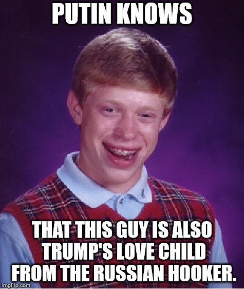 Bad Luck Brian Meme | PUTIN KNOWS THAT THIS GUY IS ALSO TRUMP'S LOVE CHILD FROM THE RUSSIAN HOOKER. | image tagged in memes,bad luck brian | made w/ Imgflip meme maker