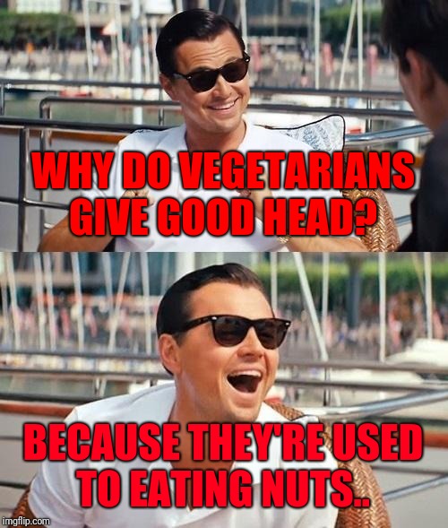 Leonardo Dicaprio Wolf Of Wall Street | WHY DO VEGETARIANS GIVE GOOD HEAD? BECAUSE THEY'RE USED TO EATING NUTS.. | image tagged in memes,leonardo dicaprio wolf of wall street,giving head,nuts,adult humor | made w/ Imgflip meme maker