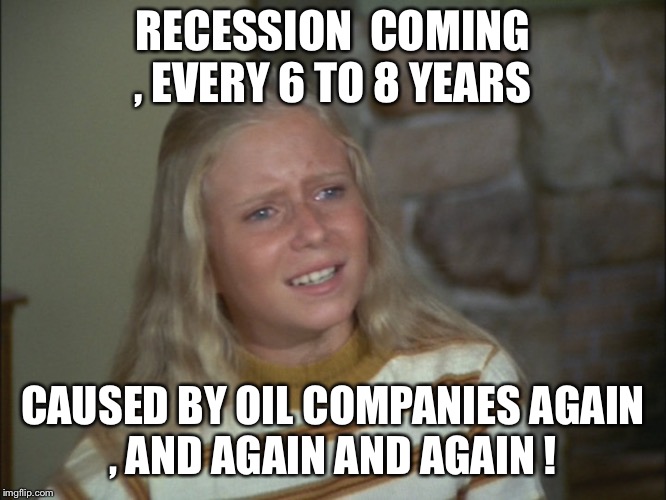 Jan Brady | RECESSION  COMING , EVERY 6 TO 8 YEARS; CAUSED BY OIL COMPANIES AGAIN , AND AGAIN AND AGAIN ! | image tagged in jan brady | made w/ Imgflip meme maker