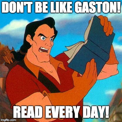 gaston reads | DON'T BE LIKE GASTON! READ EVERY DAY! | image tagged in gaston reads | made w/ Imgflip meme maker