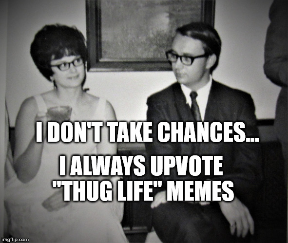 Mad Men goes to church | I DON'T TAKE CHANCES... I ALWAYS UPVOTE "THUG LIFE" MEMES | image tagged in mad men goes to church | made w/ Imgflip meme maker