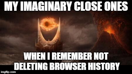 Eye Of Sauron Meme | MY IMAGINARY CLOSE ONES; WHEN I REMEMBER NOT DELETING BROWSER HISTORY | image tagged in memes,eye of sauron | made w/ Imgflip meme maker