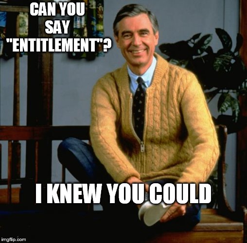 Mr Rogers | CAN YOU SAY
 "ENTITLEMENT"? I KNEW YOU COULD | image tagged in mr rogers | made w/ Imgflip meme maker