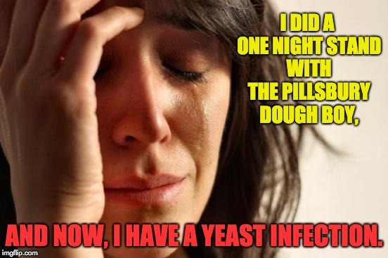First World Problems | I DID A ONE NIGHT STAND WITH THE PILLSBURY DOUGH BOY, AND NOW, I HAVE A YEAST INFECTION. | image tagged in memes,first world problems | made w/ Imgflip meme maker