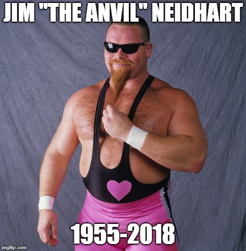 R.I.P. | JIM "THE ANVIL" NEIDHART; 1955-2018 | image tagged in pro wrestling,r i p,jim the anvil neidhart | made w/ Imgflip meme maker