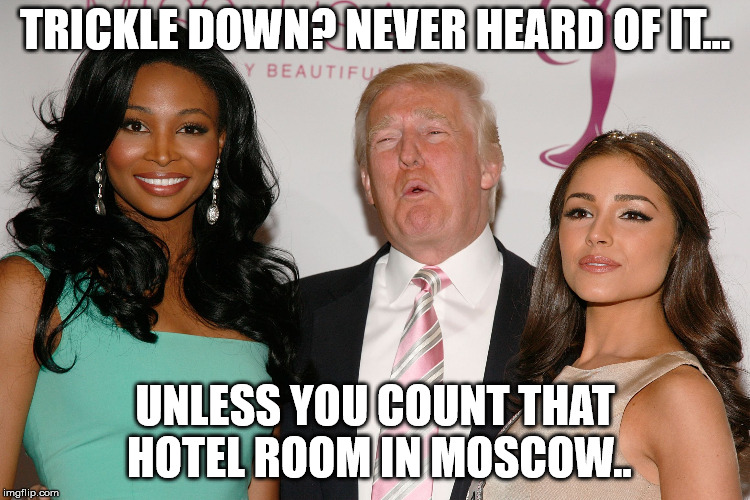 trump's hands where they're not supposed to be | TRICKLE DOWN? NEVER HEARD OF IT... UNLESS YOU COUNT THAT HOTEL ROOM IN MOSCOW.. | image tagged in trump's hands where they're not supposed to be | made w/ Imgflip meme maker