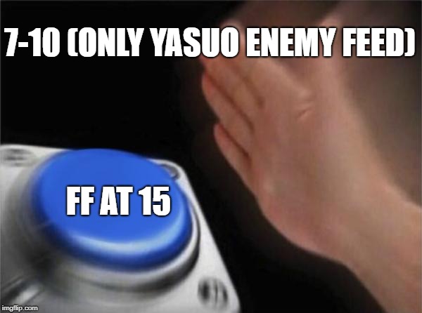 yasuo feed | 7-10 (ONLY YASUO ENEMY FEED); FF AT 15 | image tagged in memes,blank nut button | made w/ Imgflip meme maker