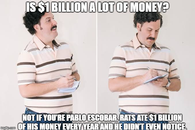 Take note... | IS $1 BILLION A LOT OF MONEY? NOT IF YOU’RE PABLO ESCOBAR. RATS ATE $1 BILLION OF HIS MONEY EVERY YEAR AND HE DIDN’T EVEN NOTICE. | image tagged in pablo escobar,money,million,billion dolar | made w/ Imgflip meme maker