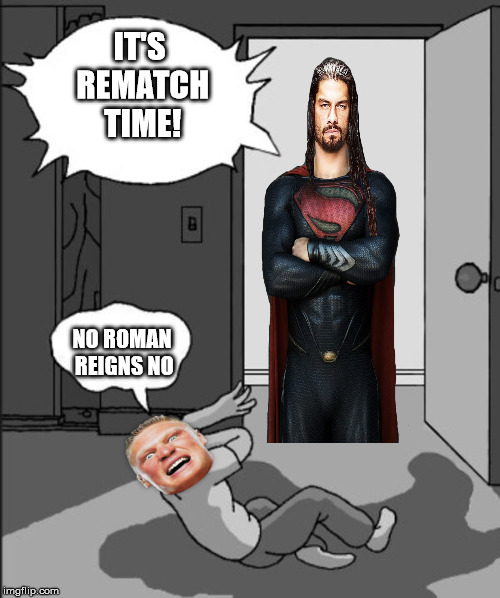 WWE Summer Slam 2018 Lesnar vs Reigns in a Nutshell | IT'S REMATCH TIME! NO ROMAN REIGNS NO | image tagged in its time,superman,roman reigns,brock lesnar,wwe,memes | made w/ Imgflip meme maker