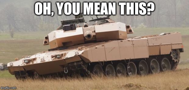 Challenger tank | OH, YOU MEAN THIS? | image tagged in challenger tank | made w/ Imgflip meme maker
