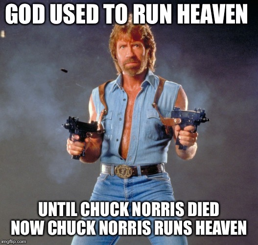 Chuck Norris Guns Meme | GOD USED TO RUN HEAVEN; UNTIL CHUCK NORRIS DIED NOW CHUCK NORRIS RUNS HEAVEN | image tagged in memes,chuck norris guns,chuck norris | made w/ Imgflip meme maker