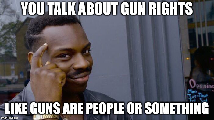Roll Safe Think About It Meme | YOU TALK ABOUT GUN RIGHTS LIKE GUNS ARE PEOPLE OR SOMETHING | image tagged in memes,roll safe think about it | made w/ Imgflip meme maker