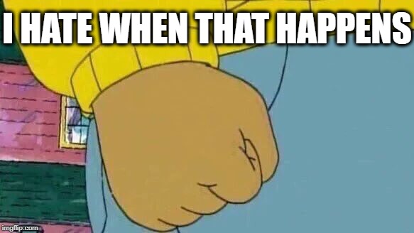 Arthur Fist Meme | I HATE WHEN THAT HAPPENS | image tagged in memes,arthur fist | made w/ Imgflip meme maker