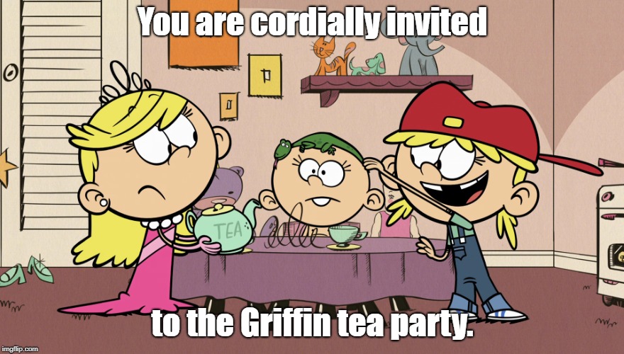 Grey Griffin tea party. | You are cordially invited; to the Griffin tea party. | image tagged in the loud house | made w/ Imgflip meme maker