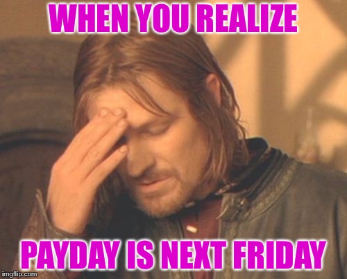 Frustrated Boromir | WHEN YOU REALIZE; PAYDAY IS NEXT FRIDAY | image tagged in memes,frustrated boromir | made w/ Imgflip meme maker