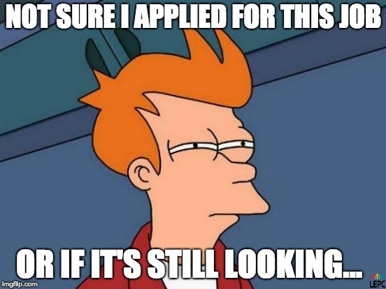 Futurama Fry Meme | NOT SURE I APPLIED FOR THIS JOB; OR IF IT'S STILL LOOKING... | image tagged in memes,futurama fry | made w/ Imgflip meme maker