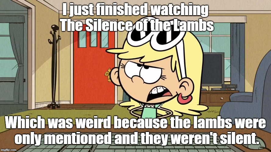 Lana/Leni's opinion on Silence of the Lambs. | I just finished watching The Silence of the Lambs; Which was weird because the lambs were only mentioned and they weren't silent. | image tagged in the loud house | made w/ Imgflip meme maker