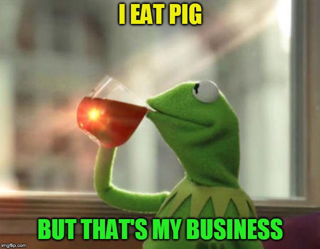 But That's None Of My Business (Neutral) Meme | I EAT PIG BUT THAT'S MY BUSINESS | image tagged in memes,but thats none of my business neutral | made w/ Imgflip meme maker